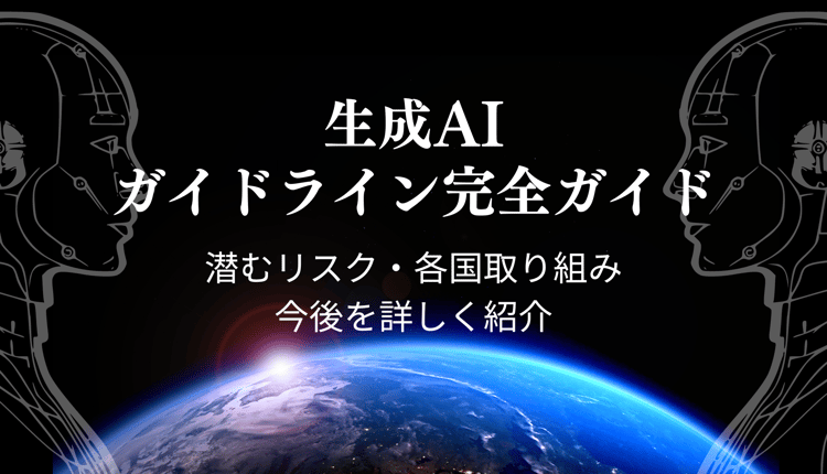 生成 AI のガイドライン完全ガイド！潜むリスクと各国取り組みと今後を詳しく紹介