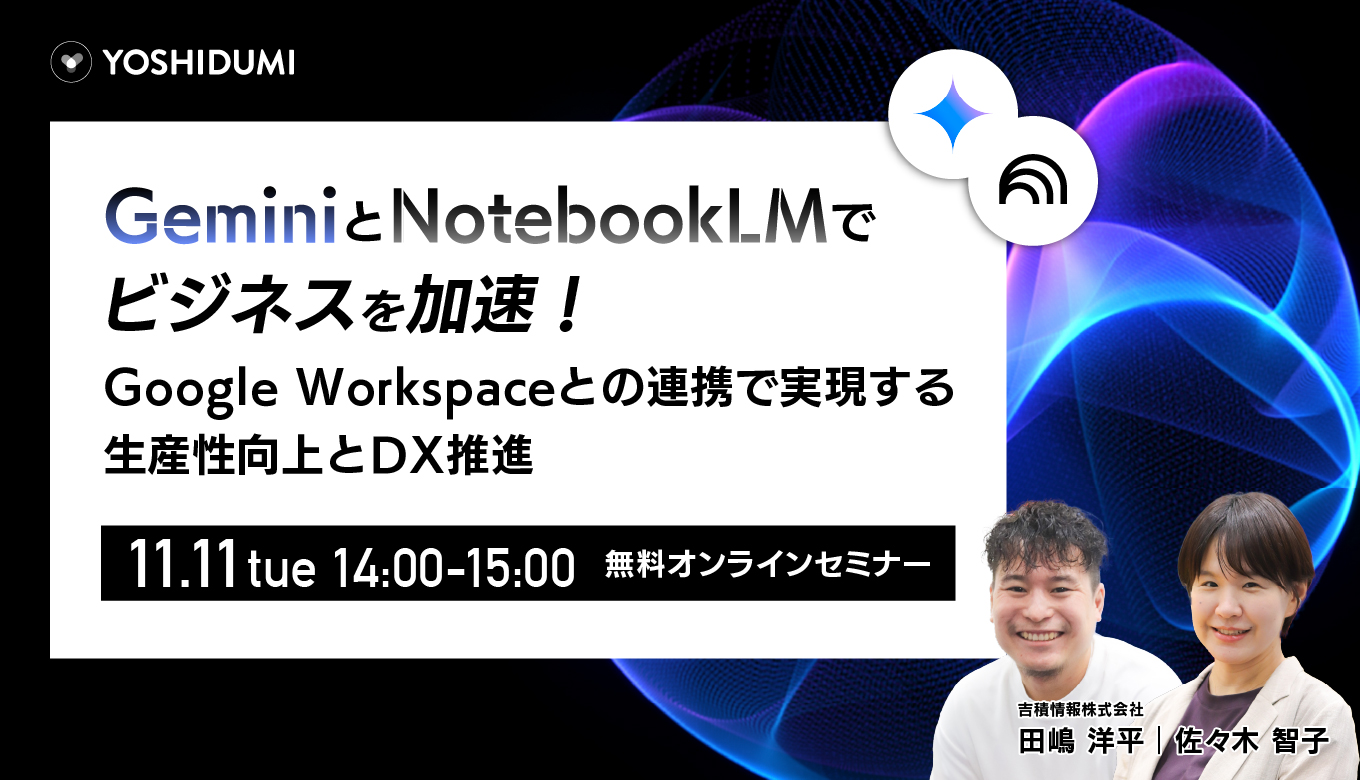 Gemini と NotebookLM でビジネスを加速！ ～ Google Workspace との連携で実現する、生産性向上と DX 推進～