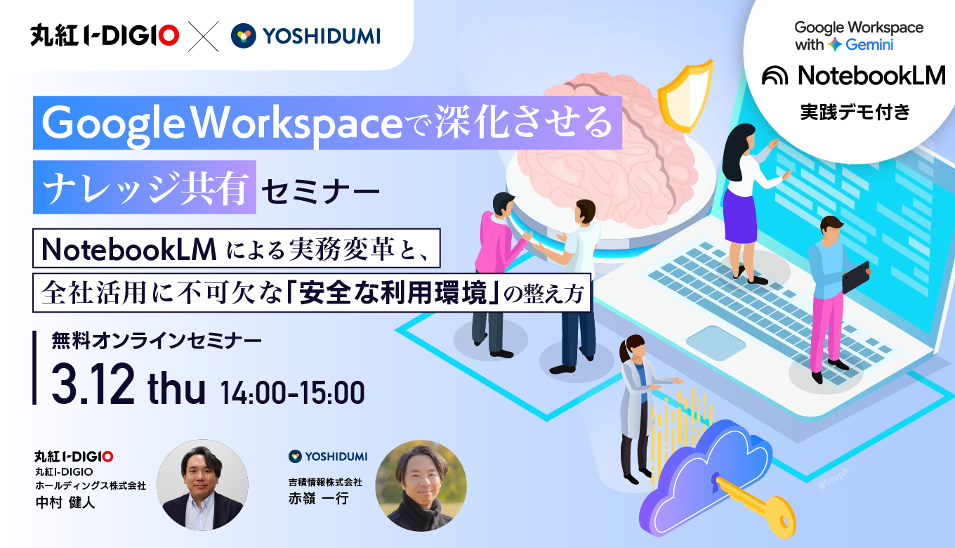Google Workspace で深化させるナレッジ共有 〜NotebookLM による実務変革と、全社活用に不可欠な「安全な利用環境」の整え方セミナー〜