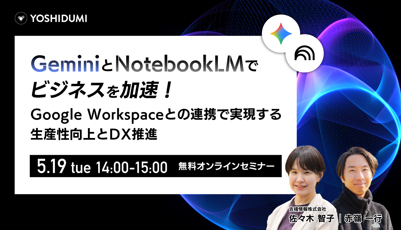 Gemini と NotebookLM でビジネスを加速！ ～ Google Workspace との連携で実現する、生産性向上と DX 推進～